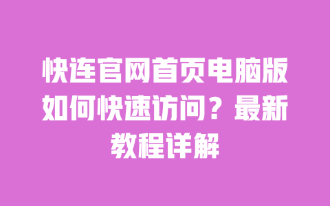 快连官网首页电脑版如何快速访问?最新教程详解 一