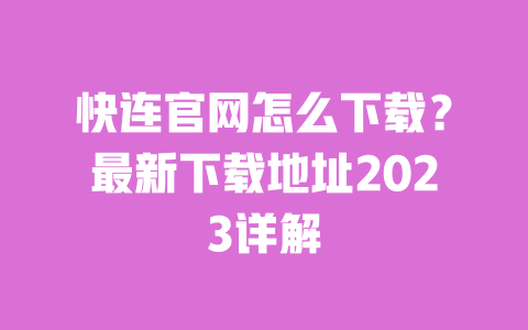 快连官网怎么下载?最新下载地址2023详解 一