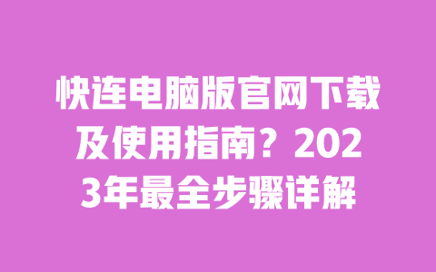快连电脑版官网下载及使用指南?2023年最全步骤详解 一
