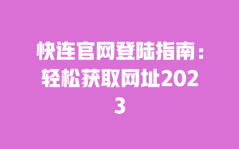 快连官网登陆指南:轻松获取网址2023 一