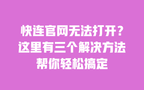 快连官网无法打开？这里有三个解决方法帮你轻松搞定 一