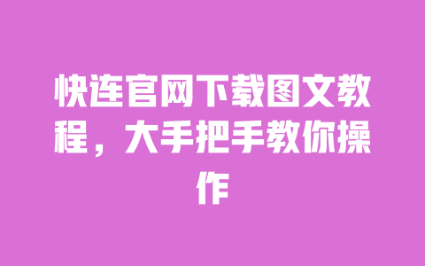 快连官网下载图文教程，大手把手教你操作 一