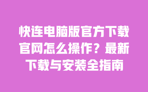 快连电脑版官方下载官网怎么操作？最新下载与安装全指南 一