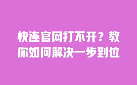 快连官网打不开？教你如何解决一步到位 一