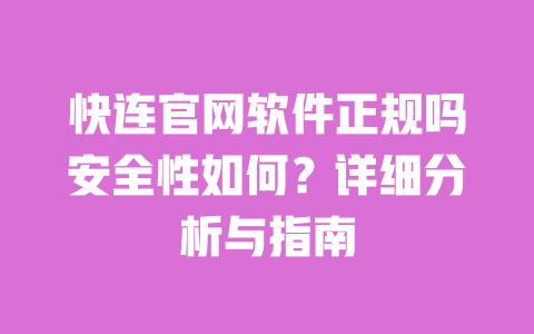 快连官网软件正规吗安全性如何？详细分析与指南 一