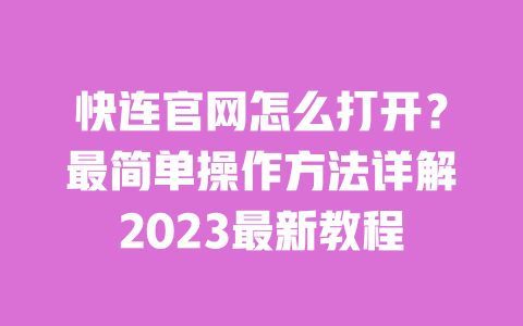 快连官网怎么打开?最简单操作方法详解2023最新教程 一
