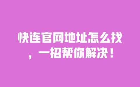 快连官网地址怎么找,一招帮你解决! 一