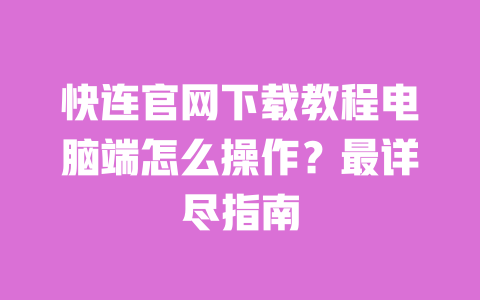 快连官网下载教程电脑端怎么操作?最详尽指南 一