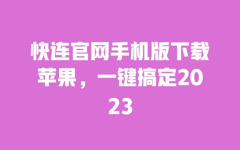 快连官网手机版下载苹果,一键搞定2023 一