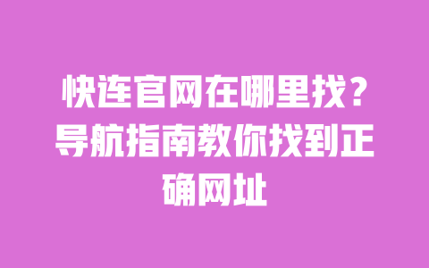 快连官网在哪里找?导航指南教你找到正确网址 一