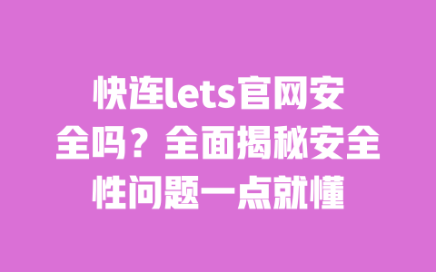 快连lets官网安全吗?全面揭秘安全性问题一点就懂 一