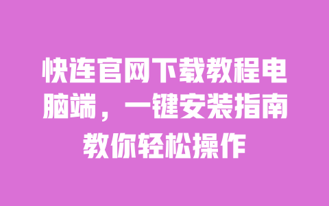 快连官网下载教程电脑端，一键安装指南教你轻松操作 一
