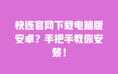 快连官网下载电脑版安卓？手把手教你安装！ 一