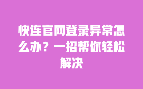快连官网登录异常怎么办？一招帮你轻松解决 一