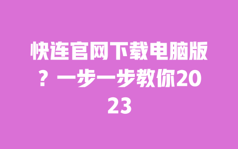 快连官网下载电脑版？一步一步教你2023 一