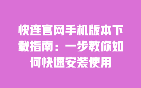 快连官网手机版本下载指南：一步教你如何快速安装使用 一