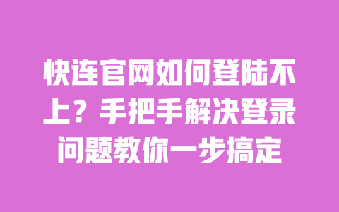 快连官网如何登陆不上？手把手解决登录问题教你一步搞定 一
