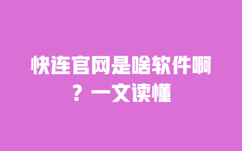 快连官网是啥软件啊？一文读懂 一