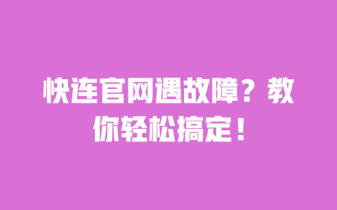 快连官网遇故障？教你轻松搞定！ 一
