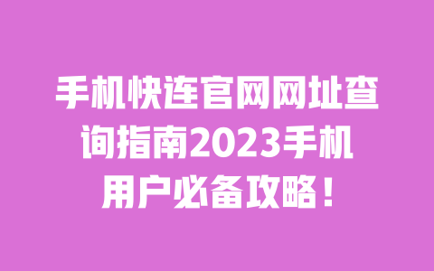 手机快连官网网址查询指南2023手机用户必备攻略! 一
