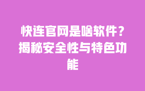 快连官网是啥软件?揭秘安全性与特色功能 一