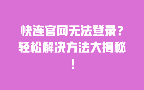 快连官网无法登录?轻松解决方法大揭秘! 一