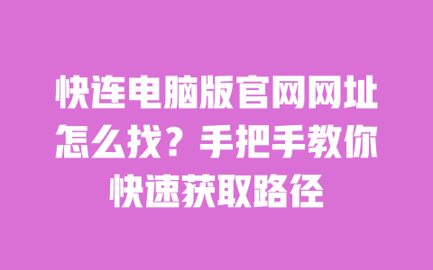 快连电脑版官网网址怎么找？手把手教你快速获取路径 一