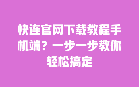 快连官网下载教程手机端?一步一步教你轻松搞定 一