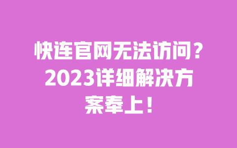 快连官网无法访问？2023详细解决方案奉上！ 一