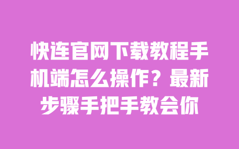 快连官网下载教程手机端怎么操作?最新步骤手把手教会你 一