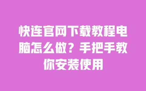 快连官网下载教程电脑怎么做？手把手教你安装使用 一
