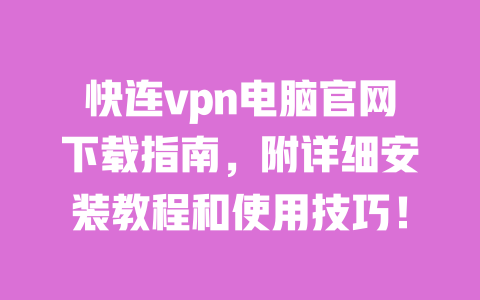 快连vpn电脑官网下载指南，附详细安装教程和使用技巧！ 一
