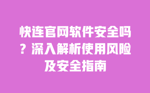 快连官网软件安全吗?深入解析使用风险及安全指南 一