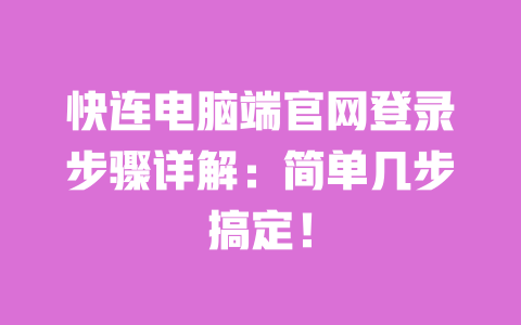 快连电脑端官网登录步骤详解:简单几步搞定! 一