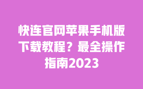 快连官网苹果手机版下载教程?最全操作指南2023 一