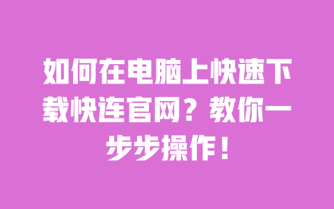 如何在电脑上快速下载快连官网？教你一步步操作！ 一