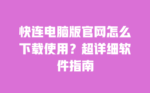 快连电脑版官网怎么下载使用？超详细软件指南 一