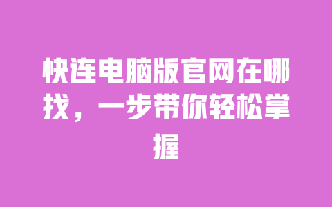 快连电脑版官网在哪找，一步带你轻松掌握 一