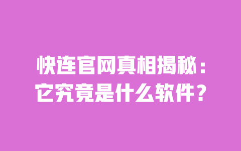 快连官网真相揭秘：它究竟是什么软件？ 一