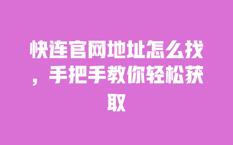 快连官网地址怎么找,手把手教你轻松获取 一