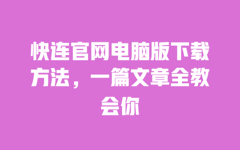 快连官网电脑版下载方法,一篇文章全教会你 一