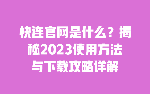 快连官网是什么？揭秘2023使用方法与下载攻略详解 一