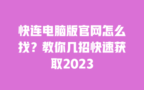 快连电脑版官网怎么找？教你几招快速获取2023 一