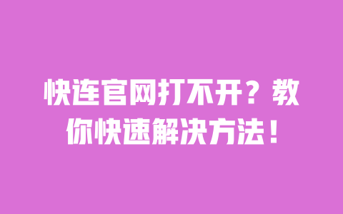 快连官网打不开?教你快速解决方法! 一