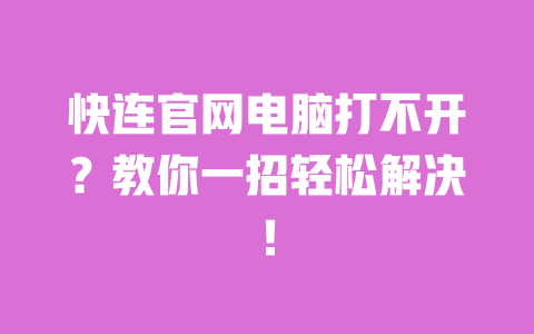 快连官网电脑打不开？教你一招轻松解决！ 一