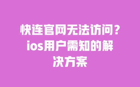 快连官网无法访问？ios用户需知的解决方案 一