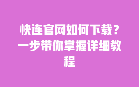 快连官网如何下载?一步带你掌握详细教程 一