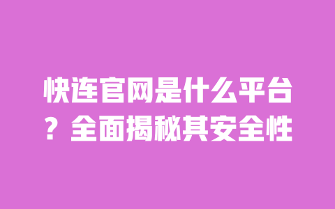 快连官网是什么平台?全面揭秘其安全性 一