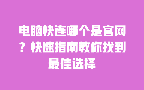电脑快连哪个是官网？快速指南教你找到最佳选择 一