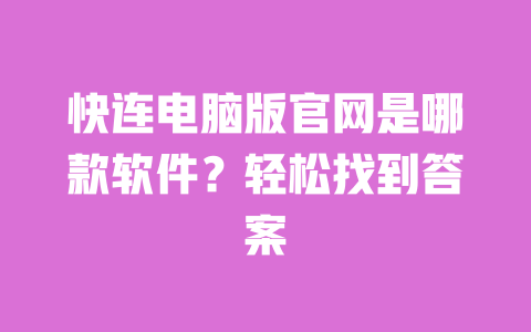 快连电脑版官网是哪款软件?轻松找到答案 一